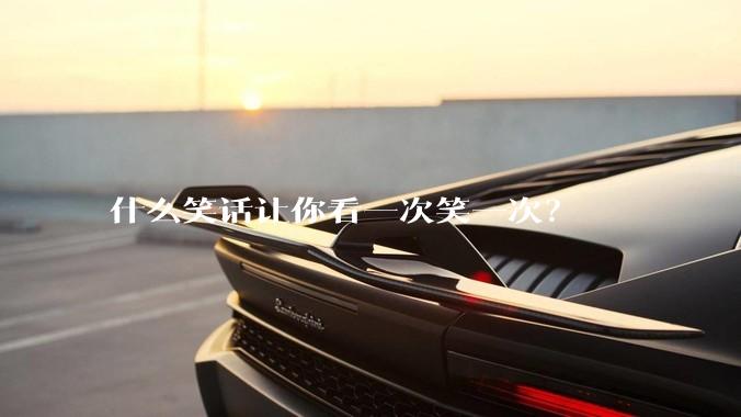 什么笑话让你看一次笑一次？